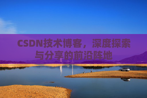 CSDN技术博客，深度探索与分享的前沿阵地